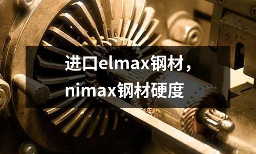 進(jìn)口elmax鋼材,nimax鋼材硬度