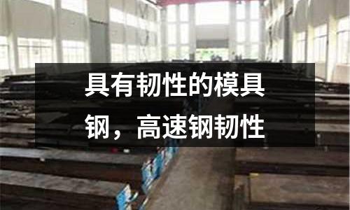 具有韌性的模具鋼，高速鋼韌性