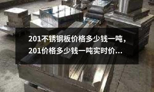 201不銹鋼板價格多少錢一噸，201價格多少錢一噸實時價格