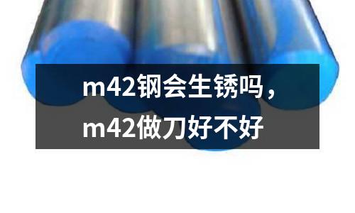 m42鋼會(huì)生銹嗎，m42做刀好不好