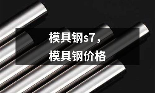 模具鋼s7，模具鋼價(jià)格