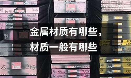 金屬材質(zhì)有哪些，材質(zhì)一般有哪些