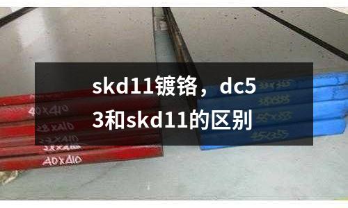 skd11鍍鉻，dc53和skd11的區別