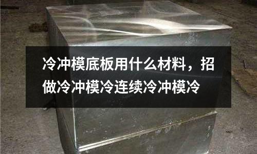冷沖模底板用什么材料，招做冷沖模冷連續冷沖模冷