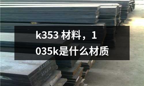k353 材料，1035k是什么材質