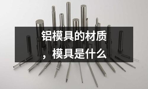 鋁模具的材質，模具是什么