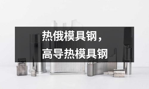熱俄模具鋼，高導熱模具鋼