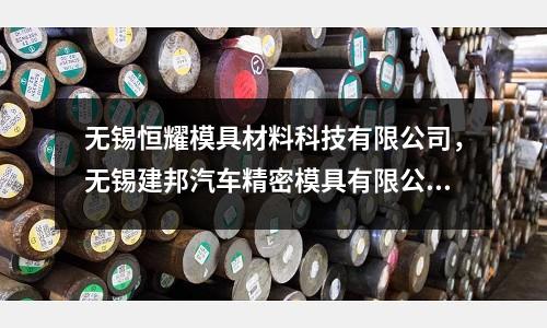 無錫恒耀模具材料科技有限公司，無錫建邦汽車精密模具有限公司