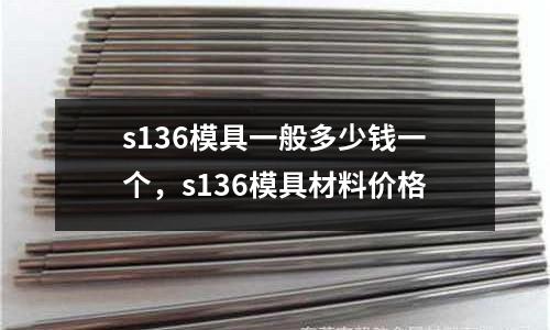 s136模具一般多少錢一個，s136模具材料價格