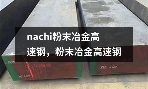 nachi粉末冶金高速鋼，粉末冶金高速鋼