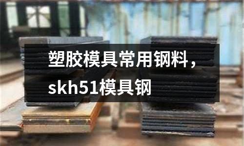 塑膠模具常用鋼料，skh51模具鋼