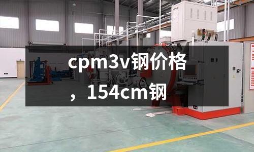 cpm3v鋼價(jià)格，154cm鋼