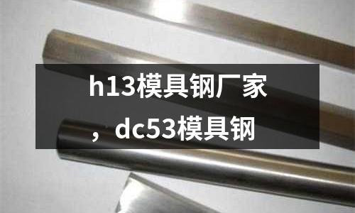 h13模具鋼廠家，dc53模具鋼