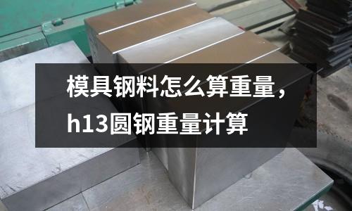 模具鋼料怎么算重量，h13圓鋼重量計算