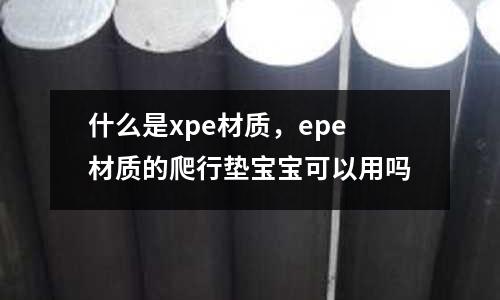 什么是xpe材質，epe材質的爬行墊寶寶可以用嗎