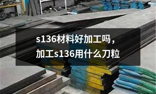 s136材料好加工嗎，加工s136用什么刀粒