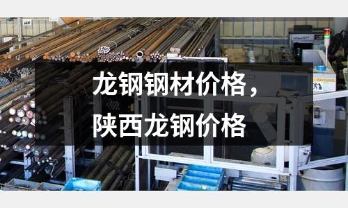 龍鋼鋼材價格，陜西龍鋼價格