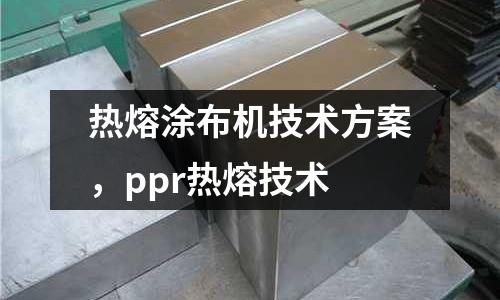 熱熔涂布機技術方案，ppr熱熔技術