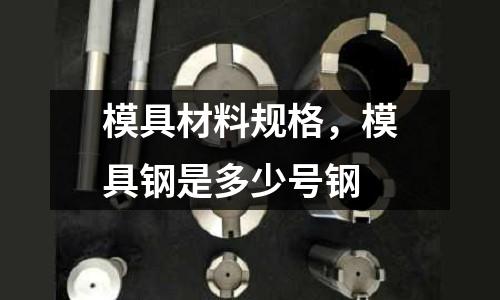 模具材料規格，模具鋼是多少號鋼