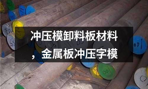 沖壓模卸料板材料，金屬板沖壓字模