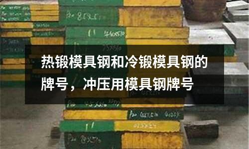 熱鍛模具鋼和冷鍛模具鋼的牌號，沖壓用模具鋼牌號