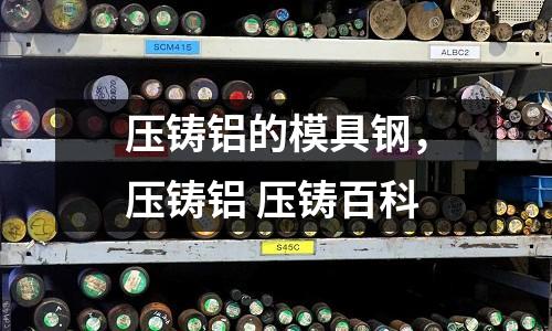 壓鑄鋁的模具鋼，壓鑄鋁 壓鑄百科