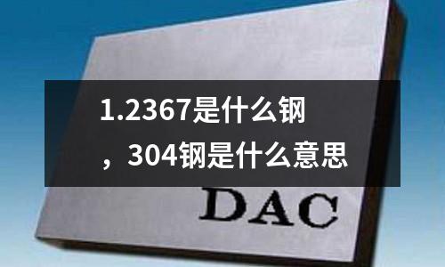 1.2367是什么鋼，304鋼是什么意思