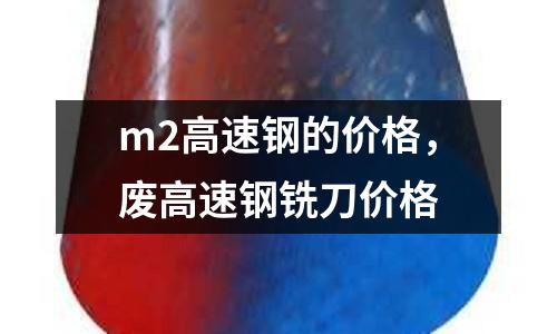 m2高速鋼的價格，廢高速鋼銑刀價格