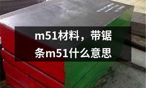 m51材料，帶鋸條m51什么意思
