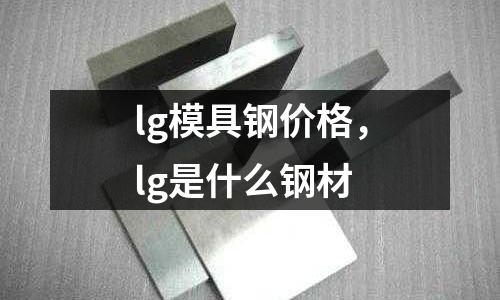lg模具鋼價格，lg是什么鋼材