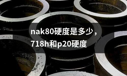 nak80硬度是多少，718h和p20硬度