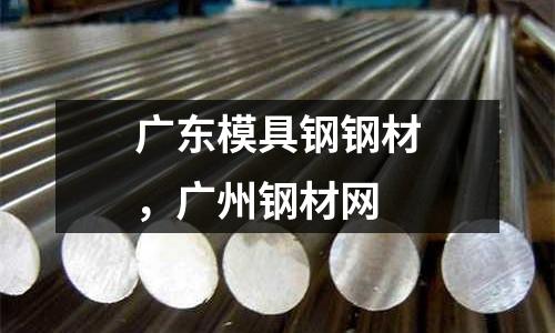 廣東模具鋼鋼材，廣州鋼材網(wǎng)