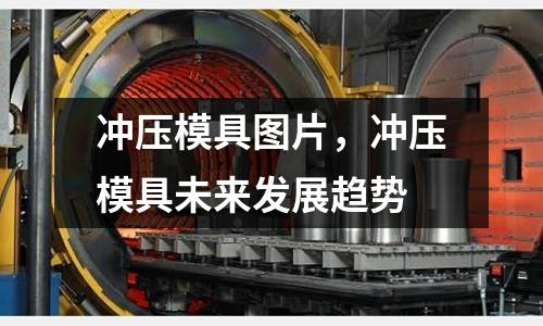 沖壓模具圖片，沖壓模具未來發(fā)展趨勢