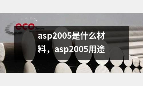 asp2005是什么材料，asp2005用途