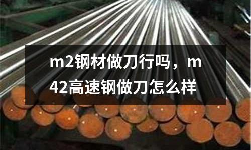 m2鋼材做刀行嗎，m42高速鋼做刀怎么樣