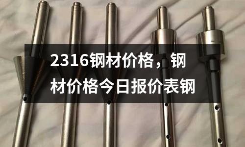 2316鋼材價格，鋼材價格今日報價表鋼