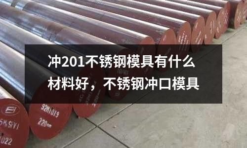 沖201不銹鋼模具有什么材料好，不銹鋼沖口模具