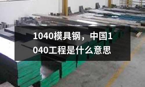 1040模具鋼，中國1040工程是什么意思