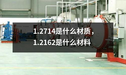 1.2714是什么材質(zhì)，1.2162是什么材料