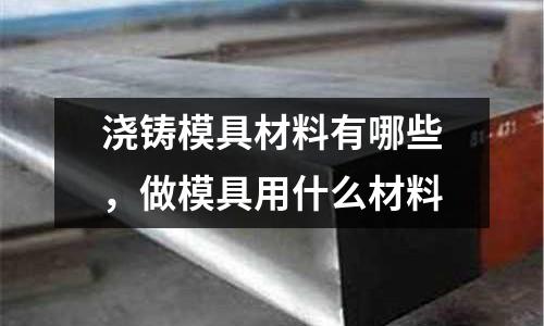 澆鑄模具材料有哪些，做模具用什么材料