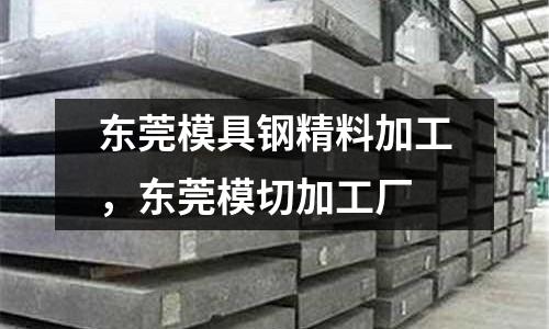 東莞模具鋼精料加工，東莞模切加工廠