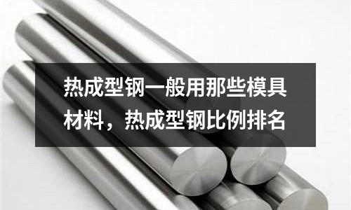 熱成型鋼一般用那些模具材料，熱成型鋼比例排名