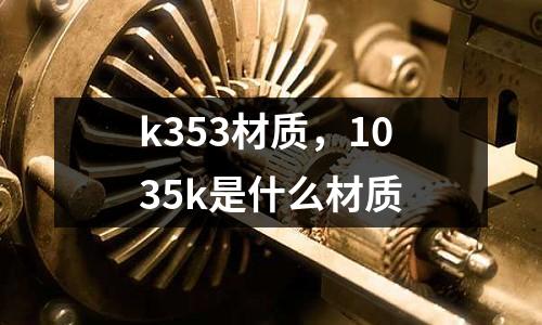 k353材質，1035k是什么材質