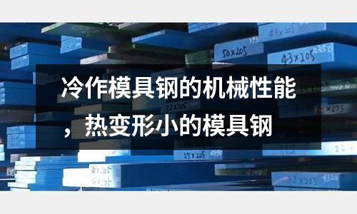 冷作模具鋼的機械性能，熱變形小的模具鋼