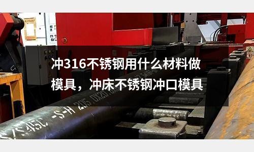 沖316不銹鋼用什么材料做模具，沖床不銹鋼沖口模具