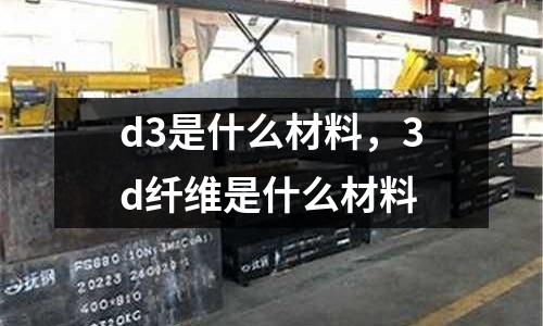 d3是什么材料，3d纖維是什么材料