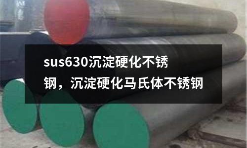 sus630沉淀硬化不銹鋼，沉淀硬化馬氏體不銹鋼