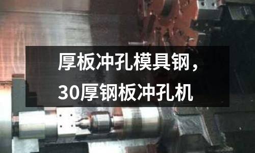 厚板沖孔模具鋼，30厚鋼板沖孔機