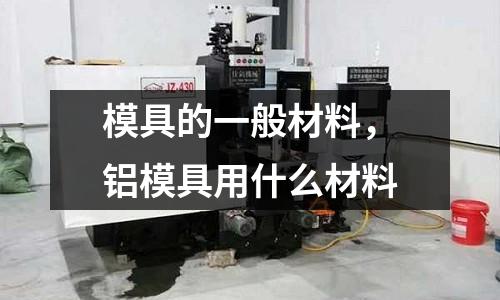 模具的一般材料，鋁模具用什么材料
