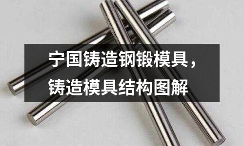 寧國鑄造鋼鍛模具，鑄造模具結構圖解